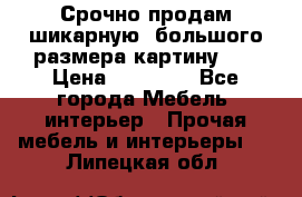 Срочно продам шикарную ,большого размера картину!!! › Цена ­ 20 000 - Все города Мебель, интерьер » Прочая мебель и интерьеры   . Липецкая обл.